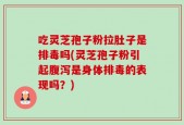 吃灵芝孢子粉拉肚子是排毒吗(灵芝孢子粉引起腹泻是身体排毒的表现吗？)