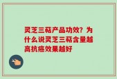 灵芝三萜产品功效？为什么说灵芝三萜含量越高抗癌效果越好