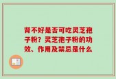 肾不好是否可吃灵芝孢子粉？灵芝孢子粉的功效、作用及禁忌是什么
