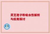 灵芝孢子粉吸水性解析与应用探讨