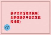 鸽子煲灵芝做法视频(全新健康鸽子煲灵芝教程视频)