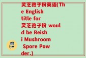 灵芝孢子粉英语(The English title for 灵芝孢子粉 would be Reishi Mushroom Spore Powder.)