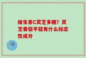 维生素C灵芝多糖？灵芝香菇平菇有什么标志性成分