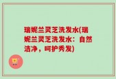 瑞妮兰灵芝洗发水(瑞妮兰灵芝洗发水：自然洁净，呵护秀发)