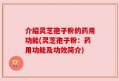介绍灵芝孢子粉的药用功能(灵芝孢子粉：药用功能及功效简介)