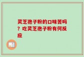 灵芝孢子粉的口味苦吗？吃灵芝孢子粉有何反应
