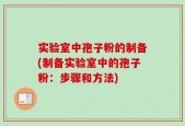 实验室中孢子粉的制备(制备实验室中的孢子粉：步骤和方法)