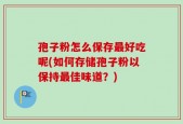 孢子粉怎么保存最好吃呢(如何存储孢子粉以保持最佳味道？)