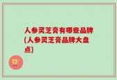 人参灵芝膏有哪些品牌(人参灵芝膏品牌大盘点)
