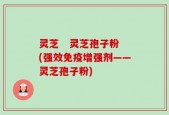 灵芝   灵芝孢子粉(强效免疫增强剂——灵芝孢子粉)