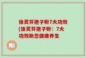 徐灵芬孢子粉7大功效(徐灵芬孢子粉：7大功效助您健康养生