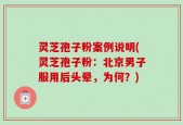 灵芝孢子粉案例说明(灵芝孢子粉：北京男子服用后头晕，为何？)