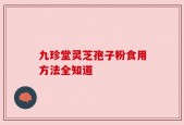 九珍堂灵芝孢子粉食用方法全知道