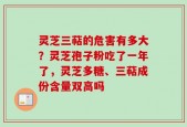 灵芝三萜的危害有多大？灵芝孢子粉吃了一年了，灵芝多糖、三萜成份含量双高吗