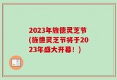 2023年旌德灵芝节(旌德灵芝节将于2023年盛大开幕！)