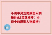小说中灵芝类原型人物是什么(灵芝成神：小说中的原型人物解析)