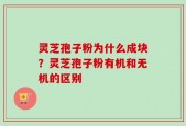 灵芝孢子粉为什么成块？灵芝孢子粉有机和无机的区别