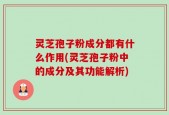 灵芝孢子粉成分都有什么作用(灵芝孢子粉中的成分及其功能解析)