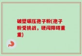 破壁碾压孢子粉(孢子粉受挑战，硬闯障碍重重)