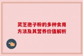 灵芝孢子粉的多种食用方法及其营养价值解析