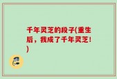 千年灵芝的段子(重生后，我成了千年灵芝！)