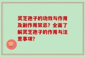 灵芝孢子的功效与作用及副作用禁忌？全面了解灵芝孢子的作用与注意事项？