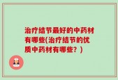 治疗结节最好的中药材有哪些(治疗结节的优质中药材有哪些？)