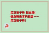 灵芝孢子粉 低血糖(低血糖患者的福音——灵芝孢子粉)