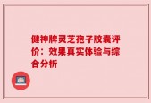 健神牌灵芝孢子胶囊评价：效果真实体验与综合分析