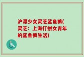 沪漂少女灵芝鲨鱼裤(灵芝：上海打拼女青年的鲨鱼裤生活)