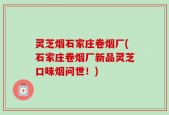 灵芝烟石家庄卷烟厂(石家庄卷烟厂新品灵芝口味烟问世！)