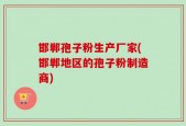 邯郸孢子粉生产厂家(邯郸地区的孢子粉制造商)