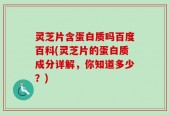 灵芝片含蛋白质吗百度百科(灵芝片的蛋白质成分详解，你知道多少？)