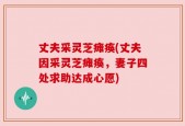 丈夫采灵芝瘫痪(丈夫因采灵芝瘫痪，妻子四处求助达成心愿)