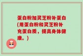 蛋白粉加灵芝粉补蛋白(用蛋白粉和灵芝粉补充蛋白质，提高身体健康。)