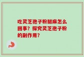 吃灵芝孢子粉腿麻怎么回事？探究灵芝孢子粉的副作用？