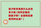 孢子粉多用用什么水泡多少度 (如何正确泡制孢子粉？谷类粉应使用何种水温？)
