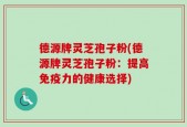 德源牌灵芝孢子粉(德源牌灵芝孢子粉：提高免疫力的健康选择)