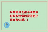 农神堂灵芝孢子油质量好吗农神堂的灵芝孢子油有多优质？)