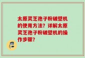 太原灵芝孢子粉破壁机的使用方法？详解太原灵芝孢子粉破壁机的操作步骤？