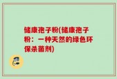 储康孢子粉(储康孢子粉：一种天然的绿色环保杀菌剂)