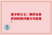 孢子粉三七：揭开古老药材的现代魅力与应用”