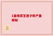 1亩地灵芝孢子粉产量探秘