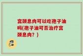 宫颈息肉可以吃孢子油吗(孢子油可否治疗宫颈息肉？)