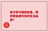 孢子粉与硒的较量，哪种更能提升你的生活品质？