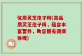 优质灵芝孢子粉(高品质灵芝孢子粉，蕴含丰富营养，助您拥有健康体魄)