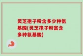 灵芝孢子粉含多少种氨基酸(灵芝孢子粉富含多种氨基酸)