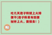 吃几天孢子粉就上火排便干(孢子粉易导致便秘并上火，需慎食！)