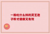 一般吃什么样的灵芝孢子粉才健康又有效