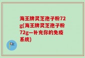 海王牌灵芝孢子粉72g(海王牌灵芝孢子粉72g—补充你的免疫系统)